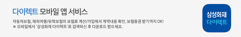 다이렉트 모바일 앱 서비스 자동차보험, 해외여행/유학보험의 보험료 계산/가입에서 계약내용 확인, 보험증권 받기까지 OK! ※ 모바일에서 ‘삼성화재 다이렉트’로 검색하신 후 다운로드 받으세요.