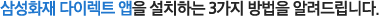삼성화재 다이렉트 앱을 설치하는 3가지 방법을 알려드립니다.